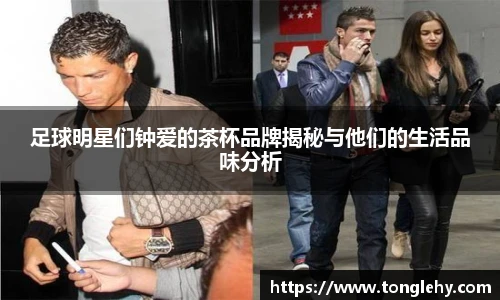 足球明星们钟爱的茶杯品牌揭秘与他们的生活品味分析